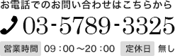 お電話でのお問い合わせはこちらから『03-5789-3325』営業時間/09:00～20:00 定休日/なし