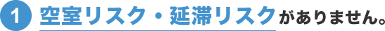 ①空室リスク・延滞リスクがありません。