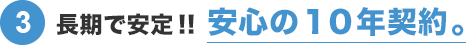 ③長期で安定!! 安心の１０年契約。